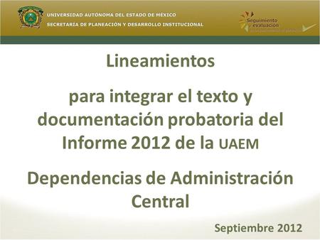 Lineamientos para integrar el texto y documentación probatoria del Informe 2012 de la UAEM Dependencias de Administración Central Septiembre 2012.