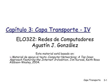 Capa Transporte3-1 Capítulo 3: Capa Transporte - IV ELO322: Redes de Computadores Agustín J. González Este material está basado en:  Material de apoyo.