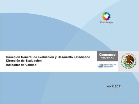 Abril 2011 Dirección General de Evaluación y Desarrollo Estadístico Dirección de Evaluación Indicador de Calidad 1.