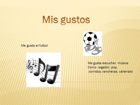 Me gusta el futbol Me gusta escuchar música Como regatón, pop, corridos, rancheras, vallenato.