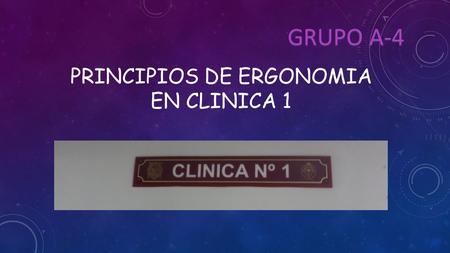 PRINCIPIOS DE ERGONOMIA EN CLINICA 1 GRUPO A-4. “Sentado”: seguridad, comodidad,visibilidad. Espalda recta, ángulo 90°de pierna con muslos y pies firmes.