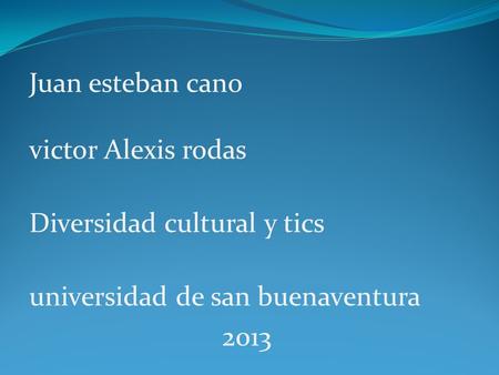 Juan esteban cano victor Alexis rodas Diversidad cultural y tics universidad de san buenaventura 2013.