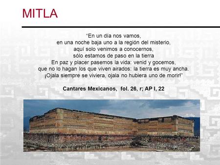 MITLA “En un día nos vamos, en una noche baja uno a la región del misterio, aquí solo venimos a conocernos, sólo estamos de paso en la tierra En paz y.