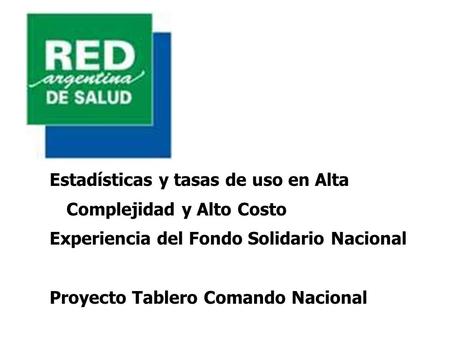Estadísticas y tasas de uso en Alta Complejidad y Alto Costo Experiencia del Fondo Solidario Nacional Proyecto Tablero Comando Nacional.