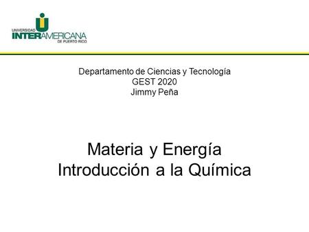 Departamento de Ciencias y Tecnología GEST 2020 Jimmy Peña Materia y Energía Introducción a la Química.