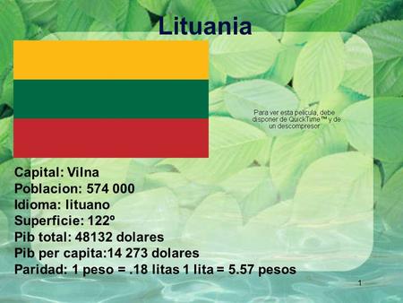 1 Lituania Capital: Vilna Poblacion: 574 000 Idioma: lituano Superficie: 122º Pib total: 48132 dolares Pib per capita:14 273 dolares Paridad: 1 peso =.18.