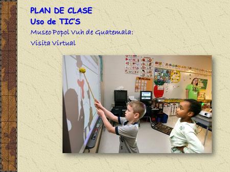 PLAN DE CLASE Uso de TIC’S Museo Popol Vuh de Guatemala: