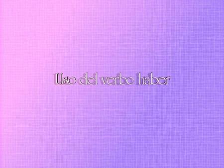 El uso del verbo auxiliar haber.