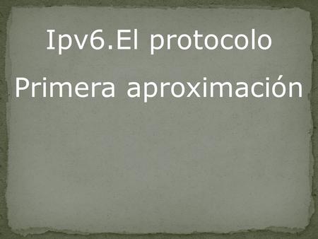 Ipv6.El protocolo Primera aproximación Introducción.