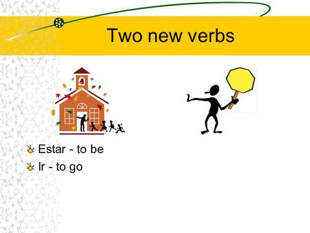 Two new verbs Estar - to be Ir - to go. The forms of estar are Yo estoy Tú estás Él está Ella está Usted está (name) está Nosotros estamos Vosotros estáis.