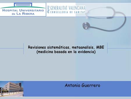 Revisiones sistemáticas, metaanalisis, MBE (medicina basada en la evidencia) Antonio Guerrero.