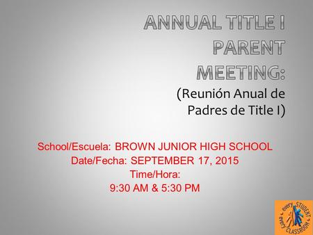 School/Escuela: BROWN JUNIOR HIGH SCHOOL Date/Fecha: SEPTEMBER 17, 2015 Time/Hora: 9:30 AM & 5:30 PM.