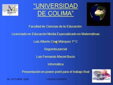 28 / OCTUBRE / 2005LOS EUCLIDIANOS “UNIVERSIDAD DE COLIMA” Facultad de Ciencias de la Educación. Licenciado en Educación Media Especializado en Matemáticas.