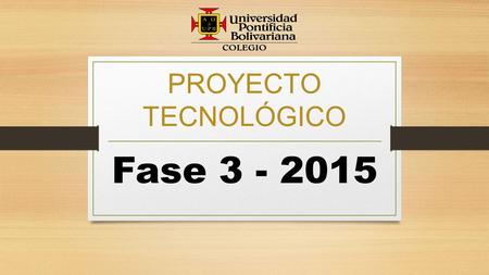 PROYECTO TECNOLÓGICO Fase 3 - 2015.