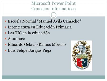 Microsoft Power Point Consejos Informáticos Escuela Normal “Manuel Ávila Camacho” Licenciatura en Educación Primaria Las TIC en la educación Alumnos: Eduardo.