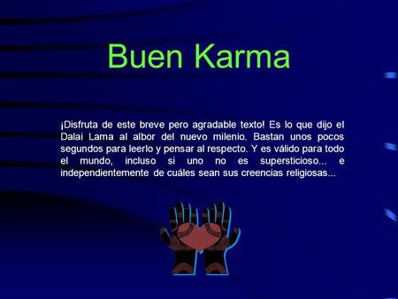 Buen Karma ¡Disfruta de este breve pero agradable texto! Es lo que dijo el Dalai Lama al albor del nuevo milenio. Bastan unos pocos segundos para leerlo.