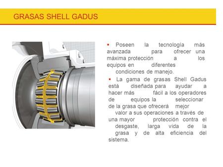 GRASAS SHELL GADUS Poseen la tecnología más avanzada 	para 	ofrecer una máxima protección 	a los equipos en 	diferentes 	condiciones de manejo. La gama.