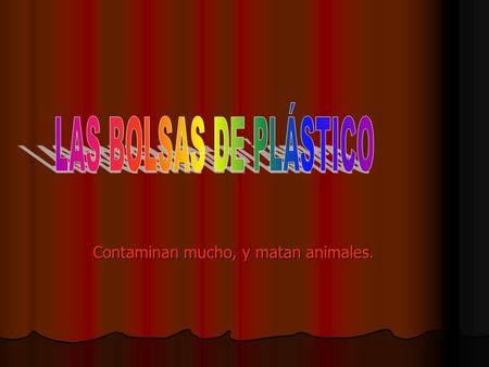 Contaminan mucho, y matan animales.. De la cantidad de petróleo que se extrae en todo el mundo, solo el 5% se utiliza para la industria del plástico.