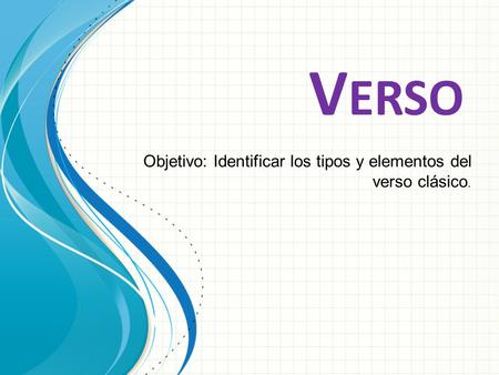 Objetivo: Identificar los tipos y elementos del verso clásico.