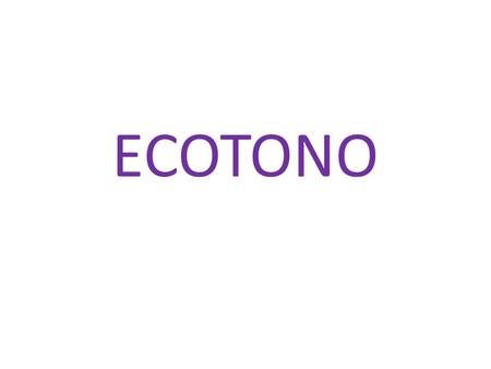 ECOTONO. Definición: Ecotono = contorno de un hábitat o ecosistema. Zona de transición entre sistemas ecológicos adyacentes que interactúan entre sí.