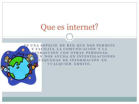 ES UNA ESPECIE DE RED QUE NOS PERMITE Y FACILITA LA COMUNICACIÓN Y LA INTERACCIÓN CON OTRAS PERSONAS. TAMBIÉN NOS AYUDA EN INVESTIGACIONES Y BÚSQUEDAS.