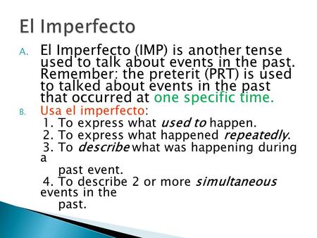 A. El Imperfecto (IMP) is another tense used to talk about events in the past. Remember: the preterit (PRT) is used to talked about events in the past.