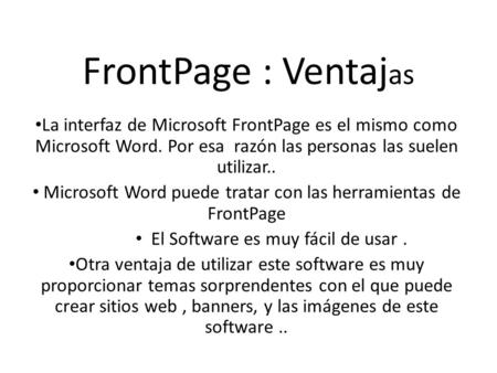 FrontPage : Ventaj as La interfaz de Microsoft FrontPage es el mismo como Microsoft Word. Por esa razón las personas las suelen utilizar.. Microsoft Word.