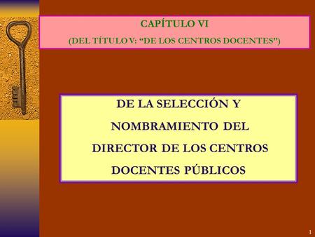 1 CAPÍTULO VI (DEL TÍTULO V: “DE LOS CENTROS DOCENTES”) DE LA SELECCIÓN Y NOMBRAMIENTO DEL DIRECTOR DE LOS CENTROS DOCENTES PÚBLICOS.