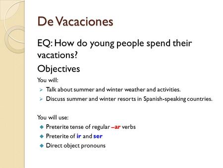 De Vacaciones EQ: How do young people spend their vacations? Objectives You will:  Talk about summer and winter weather and activities.  Discuss summer.