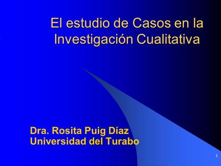 1 El estudio de Casos en la Investigación Cualitativa Dra. Rosita Puig Díaz del Universidad del Turabo.