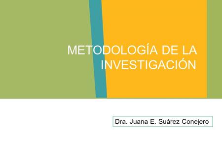 Dra. Juana E. Suárez Conejero METODOLOGÍA DE LA INVESTIGACIÓN.