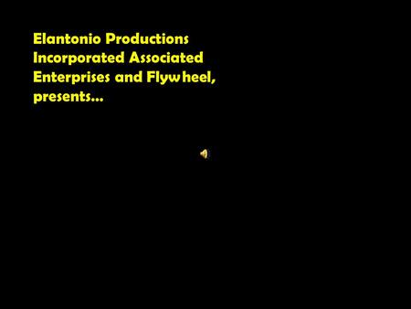Elantonio Productions Incorporated Associated Enterprises and Flywheel, presents…