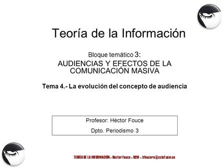 TEORÍA DE LA INFORMACIÓN – Héctor Fouce – UCM – Teoría de la Información Bloque temático 3: AUDIENCIAS Y EFECTOS DE LA COMUNICACIÓN.