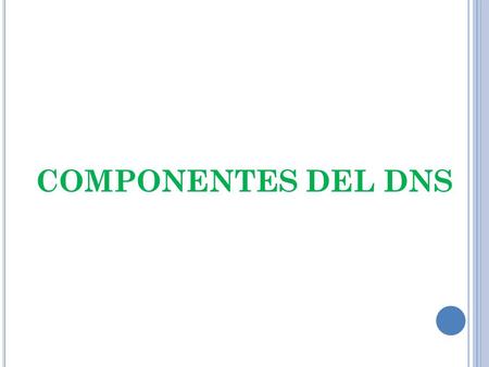 COMPONENTES DEL DNS. ESPACIO DE NOMBRE La estructura del sistema DNS se basa en una estructura de arbórea en donde se definen los dominios de nivel superior.