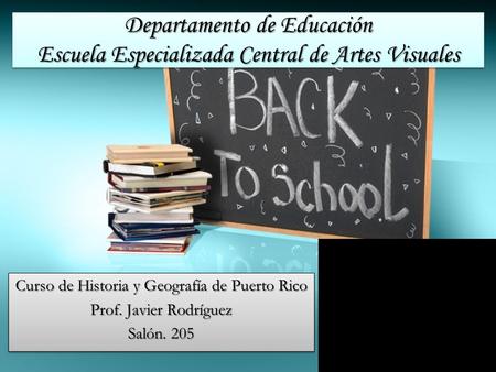 Departamento de Educación Escuela Especializada Central de Artes Visuales Curso de Historia y Geografía de Puerto Rico Prof. Javier Rodríguez Salón. 205.