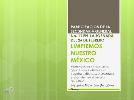 PARTICIPACION DE LA SECUNDARIA GENERAL No. 11 EN LA JORNADA DEL 26 DE FEBRERO LIMPIEMOS NUESTRO MÉXICO Fomentando en las nuevas generaciones hábitos que.