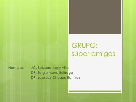 GRUPO: súper amigos Nombres: LIC. Betzabe Lesly Villa DR. Sergio Mena Buitrago DR. José Luis Choque Ramírez.