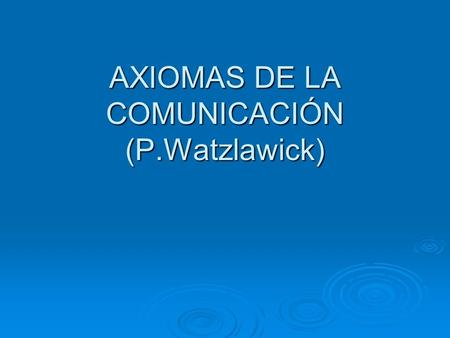 AXIOMAS DE LA COMUNICACIÓN (P.Watzlawick)
