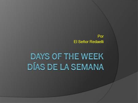 Por El Señor Redaelli. Days of the Week Basics  In Spanish-speaking countries, the week begins on Monday.  lunes........................ Monday  martes.....................