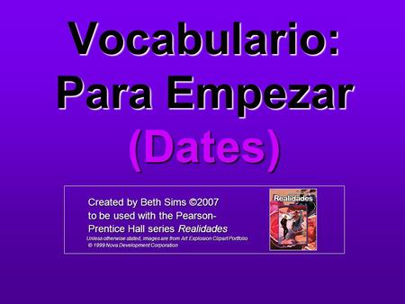 Vocabulario: Para Empezar (Dates) Created by Beth Sims ©2007 Created by Beth Sims ©2007 to be used with the Pearson- to be used with the Pearson- Prentice.