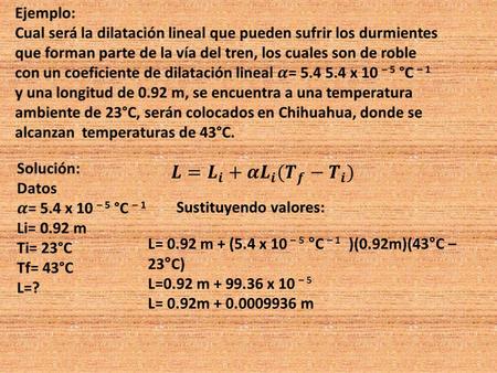 L= 0.92 m + (5.4 x 10 – 5 °C – 1 )(0.92m)(43°C – 23°C) L=0.92 m + 99.36 x 10 – 5 L= 0.92m + 0.0009936 m Sustituyendo valores: