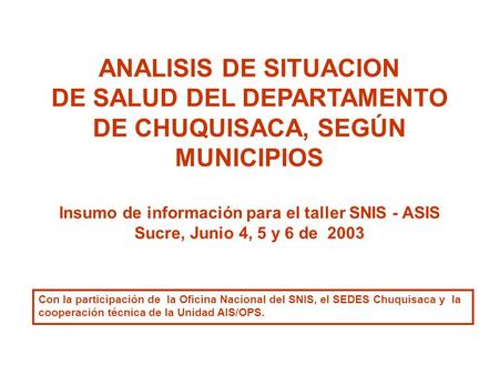 ANALISIS DE SITUACION DE SALUD DEL DEPARTAMENTO DE CHUQUISACA, SEGÚN MUNICIPIOS Insumo de información para el taller SNIS - ASIS Sucre, Junio 4, 5 y 6.