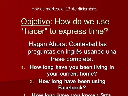 Objetivo: How do we use “hacer” to express time? Hagan Ahora: Contestad las preguntas en inglés usando una frase completa.  How long have you been living.