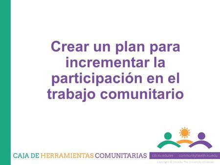 Copyright © 2014 by The University of Kansas Crear un plan para incrementar la participación en el trabajo comunitario.