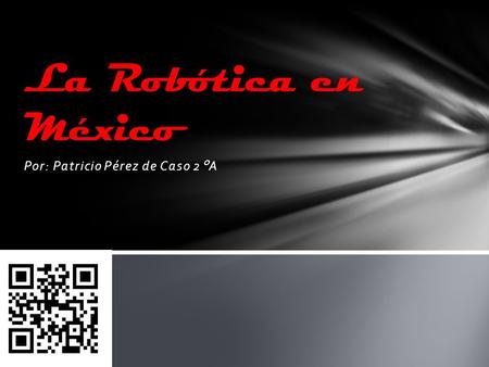Por: Patricio Pérez de Caso 2°A La Robótica en México.