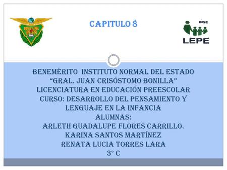 Benemérito Instituto Normal del Estado “Gral. Juan Crisóstomo Bonilla” Licenciatura en Educación Preescolar Curso: Desarrollo del pensamiento y lenguaje.