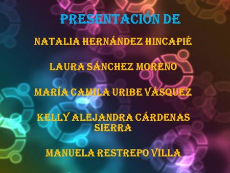 Presentación de Natalia Hernández hincapié Laura Sánchez moreno María Camila Uribe Vásquez Kelly Alejandra cárdenas sierra Manuela Restrepo villa.