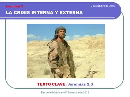 10 de octubre de 2015 LA CRISIS INTERNA Y EXTERNA TEXTO CLAVE: Jeremías 2:3 Escuela Sabática – 4° Trimestre de 2015 Lección 2.