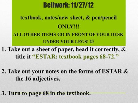 Bellwork: 11/27/12 textbook, notes/new sheet, & pen/pencil ONLY!!! ALL OTHER ITEMS GO IN FRONT OF YOUR DESK UNDER YOUR LEGS! 1. Take out a sheet of paper,