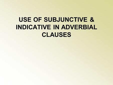USE OF SUBJUNCTIVE & INDICATIVE IN ADVERBIAL CLAUSES.